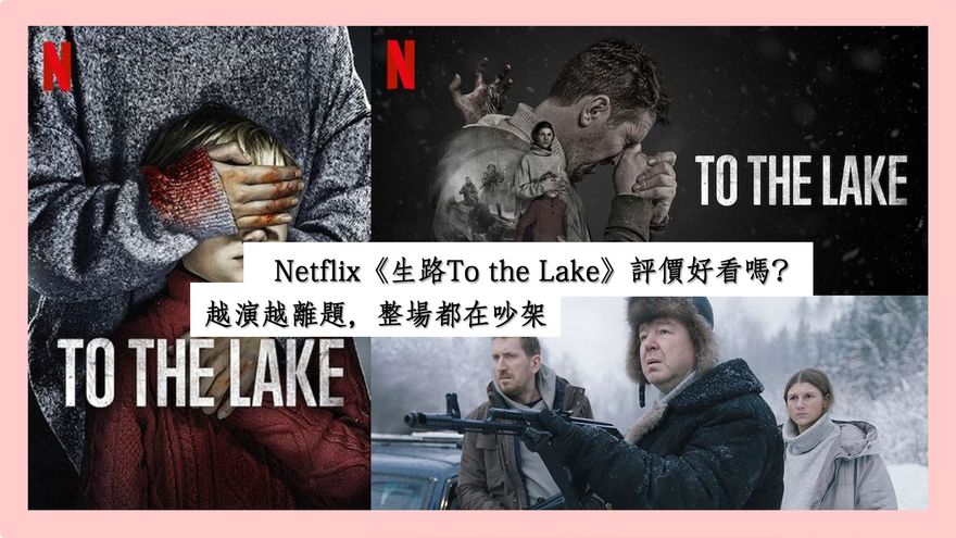 Netflix《生路To the Lake》評價好看嗎？越演越離題，整場都在吵架