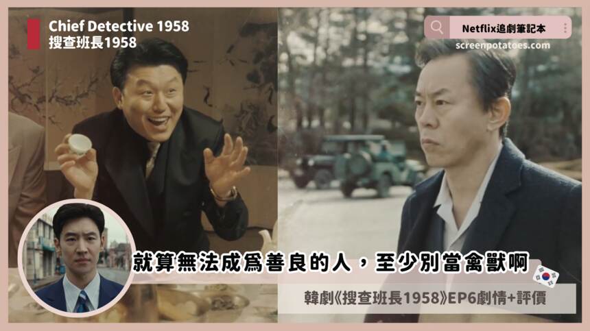 韓劇《 搜查班長1958 第6集劇情+分析心得 》就算無法成為善良的人，至少別當禽獸啊