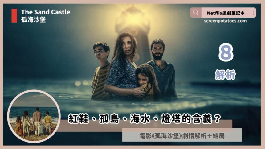 Netflix 電影《孤海沙堡》解析8劇情+結局，紅鞋、孤島、海水、燈塔的含義？