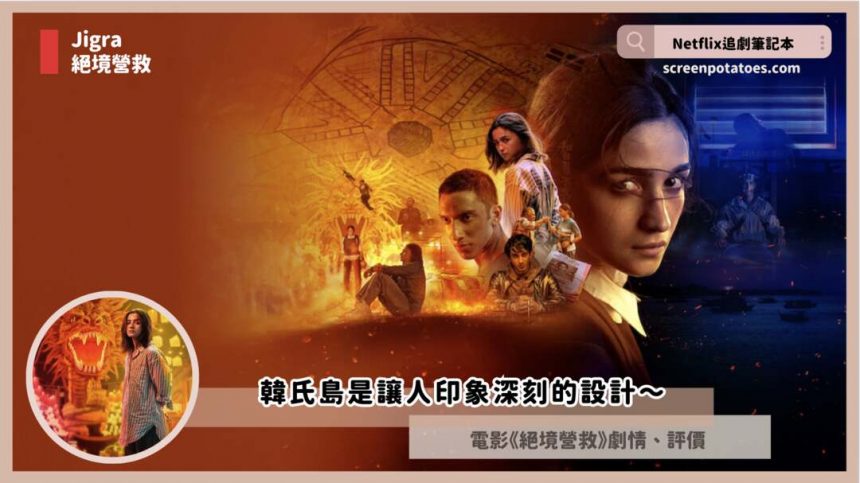 Netflix 印度電影《Jigra/絕境營救》評價+劇情+結局，韓氏島是讓人印象深刻的設計～