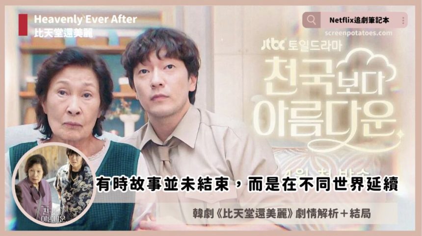 Netflix 韓劇《比天堂還美麗》評論+劇情4解析+結局(全12集):有時愛並未結束,而是在不同世界延續 Netflix 韓劇《比天堂還美麗》評論+劇情4解析+結局(全12集):有時愛並未結束,而是在不同世界延續