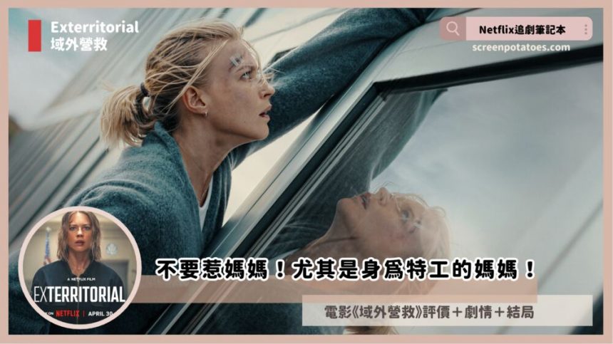 Netflix 電影《域外營救》評價+劇情3討論+結局：不要惹媽媽！尤其是身為特工的媽媽！