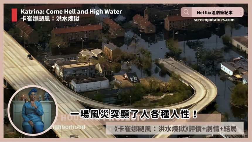 Netflix紀錄片《卡崔娜颶風：洪水煉獄》評價+案件6討論+結局：一場風災突顯了人各種人性！
