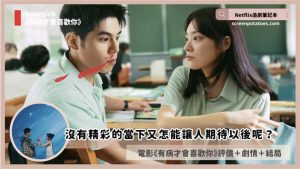 Netflix電影《有病才會喜歡你》評價+劇情5討論+結局：有精彩的當下才能讓人期待以後