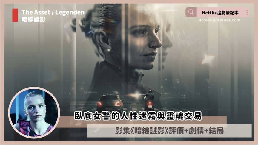Netflix影集《暗線謎影》評價+劇情5討論+結局(全6集):臥底女警的人性迷霧與靈魂交易 the asset legenden review