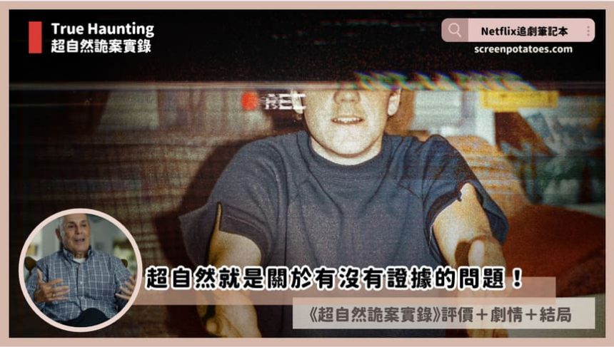 Netflix紀錄片《超自然詭案實錄》評價+案件6討論：見鬼就是關於有沒有證據的問題！