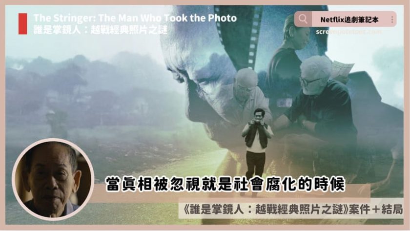 Netflix紀錄片《誰是掌鏡人:越戰經典照片之謎》評價+案件5討論+結局:當真相被忽視就是社會腐化的時候 The Stringer The Man Who Took the Photo