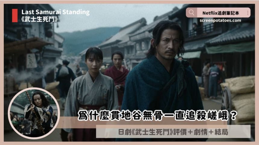 Netflix日劇「武士生死鬥結局+劇情4討論」：為什麼貫地谷無骨一直追殺嵯峨？