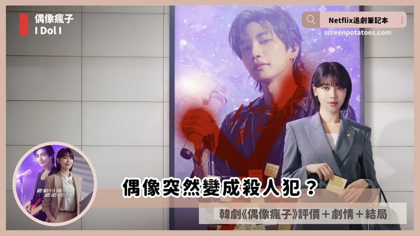 Netflix 韓劇《偶像瘋子》評價+劇情討論+結局(全12集):我的偶像突然變成殺人犯? Idol I review