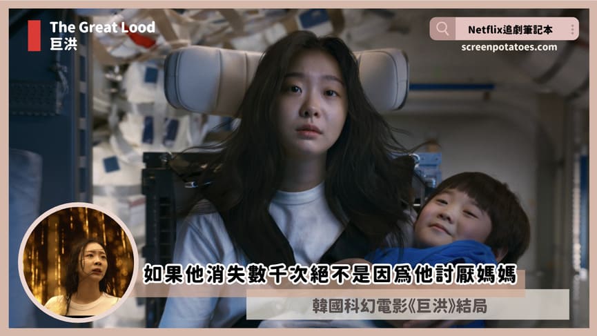 Netflix「巨洪結局+劇情3討論」:如果他消失數千次絕不是因為他討厭媽媽 The Great flood ending