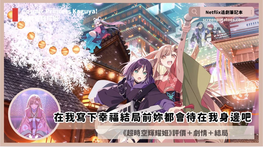 Netflix 電影《超時空輝耀姬》評價+劇情5解析+結局:在我寫下幸福結局前妳都會待在我身邊吧? Cosmic Princess Kaguya