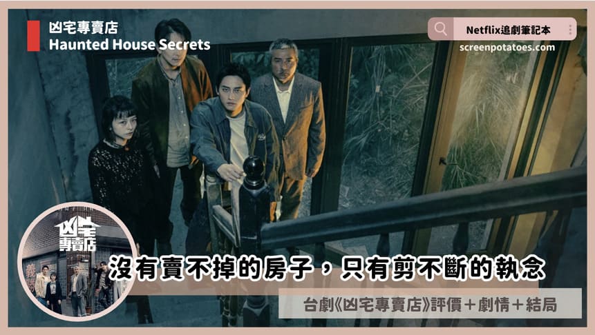 Disney+台劇《凶宅專賣店》評價+劇情討論+結局(全10集):沒有賣不掉的房子,只有剪不斷的執念 Haunted House Secrets review