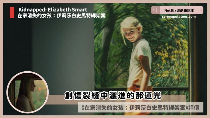 Netflix紀錄片《在家消失的女孩:伊莉莎白史馬特綁架案》評價+案件6討論+結局:創傷裂縫中灑進的那道光 Netflix紀錄片《在家消失的女孩:伊莉莎白史馬特綁架案》評價+案件6討論+結局:創傷裂縫中灑進的那道光