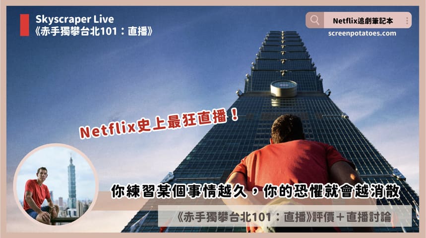 Netflix《赤手獨攀台北101:直播》評價+直播內容4討論:你練習某個事情越久你的恐懼就會越消散 Skyscraper Live Review