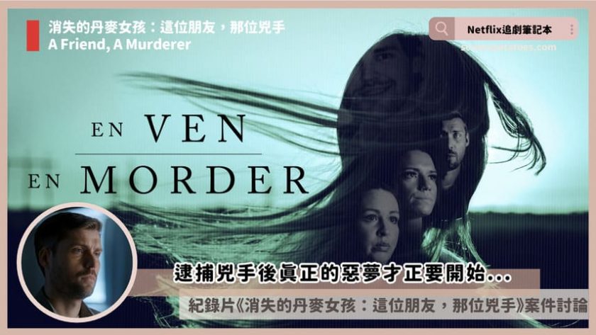 Netflix 紀錄片《消失的丹麥女孩:這位朋友,那位兇手》評價+案件5討論+結局:逮捕兇手後真正的惡夢才正要開始... A Friend A Murderer review