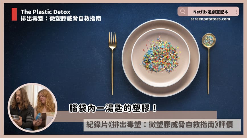 Netflix 紀錄片《排出毒塑:微塑膠威脅自救指南》評價5討論:減塑就能改善不孕? The Plastic
