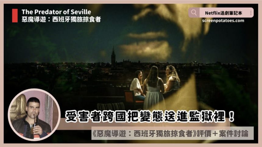 Netflix紀錄片《惡魔導遊：西班牙獨旅掠食者》評價+案件3討論+結局：受害者跨國把變態送進監獄裡！