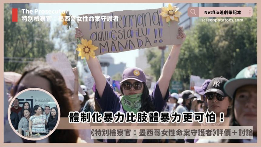 Netflix紀錄片《特別檢察官：墨西哥女性命案守護者》評價+案件4討論+結局：體制化暴力比肢體暴力更傷人！