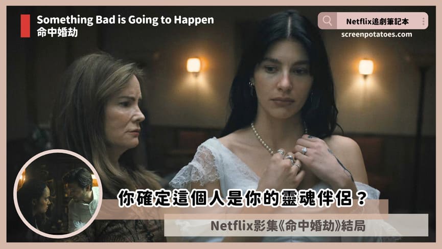 Netflix影集「命中婚劫結局+劇情4討論」:你確定這個人是你的靈魂伴侶? something bad is going to happen ending