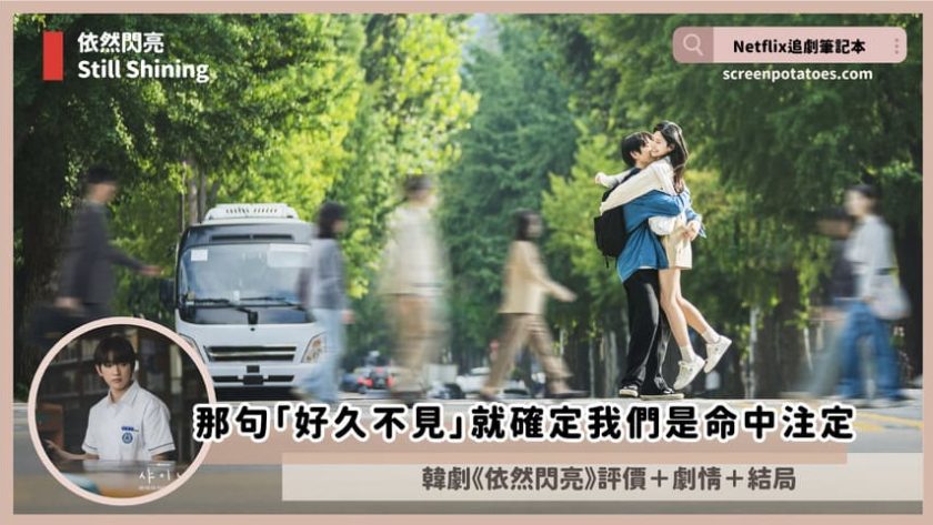 Netflix 韓劇《依然閃亮》評價+劇情6討論+結局(全10集):那句「好久不見」就確定我們是命中注定 still shnning review