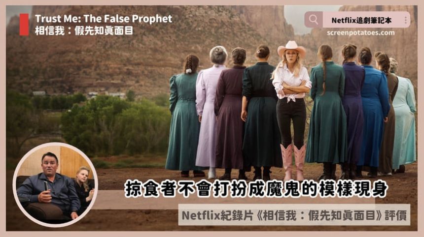 Netflix 紀錄片《相信我:假先知真面目》評價+案件6討論+結局:掠食者不會打扮成魔鬼的模樣現身 Netflix 紀錄片《相信我:假先知真面目》評價+案件6討論+結局:掠食者不會打扮成魔鬼的模樣現身