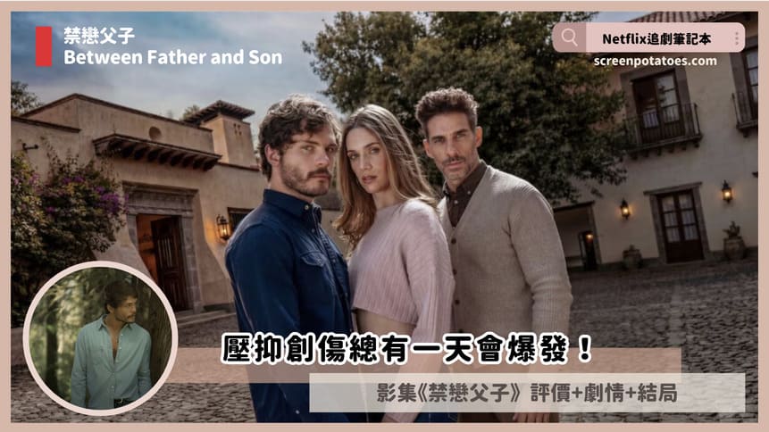Netflix影集《禁戀父子》評價+劇情4討論+結局(全20集)：壓抑創傷總有一天會爆發！
