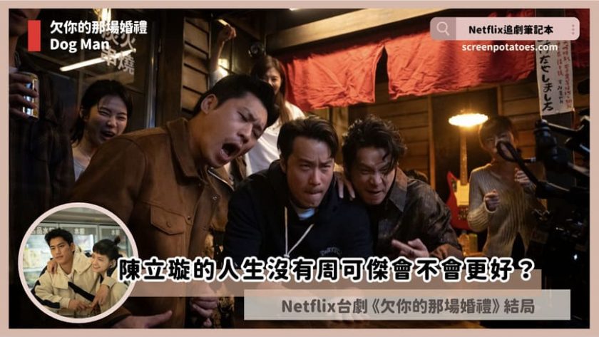 Netflix台劇「欠你的那場婚禮結局+劇情2討論」:陳立璇人生沒有周可傑會不會比較好? dog man ending