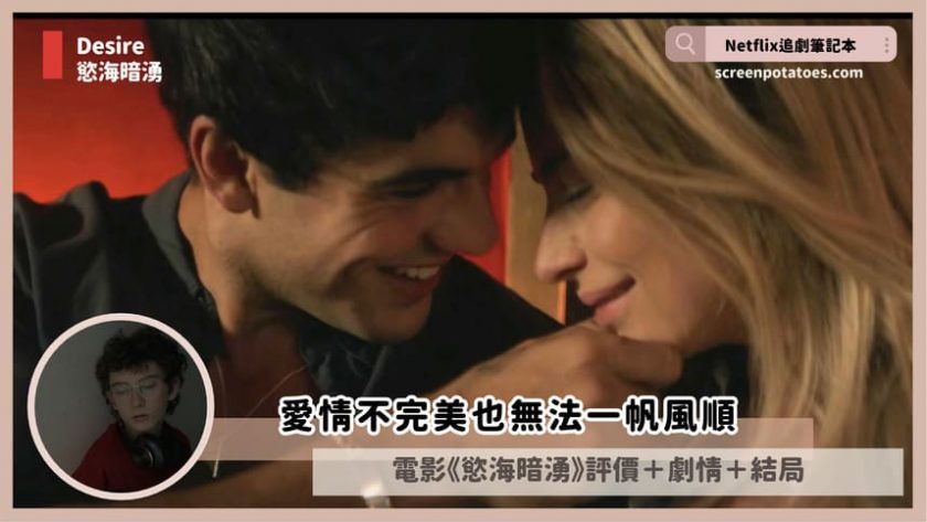 Netflix電影《慾海暗湧》評價+劇情5解析+結局:愛情不完美也無法一帆風順 desire