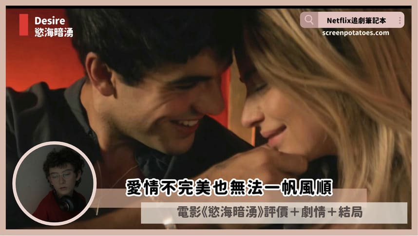 Netflix電影《慾海暗湧》評價+劇情5解析+結局:愛情不完美也無法一帆風順 desire