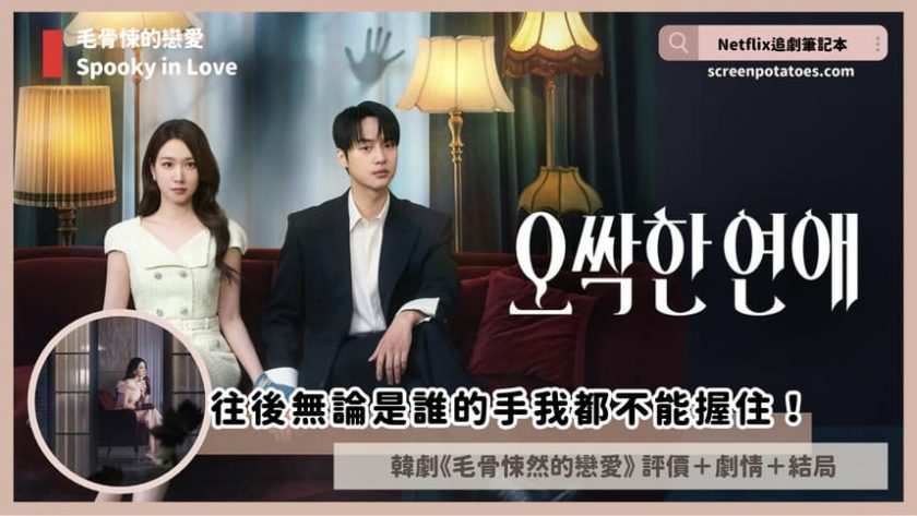 Netflix韓劇《毛骨悚然的戀愛》評價+劇情討論+結局(全12集):往後無論是誰的手我都不能握住! spooky in love